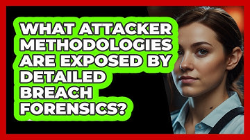 What Attacker Methodologies Are Exposed By Detailed Breach Forensics? - SecurityFirstCorp.com
