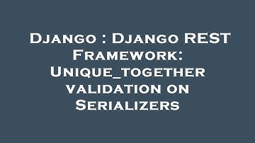 Django : Django REST Framework: Unique_together validation on Serializers