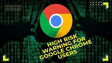 High risk warning for Google Chrome Users