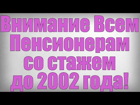 Внимание Всем Пенсионерам со стажем до 2002 года!