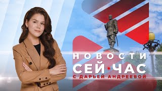 НОВОСТИ &quot;СЕЙ ЧАС&quot; от 27.04.2024