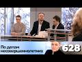 ПО ДЕЛАМ НЕСОВЕРШЕННОЛЕТНИХ | Серия 628