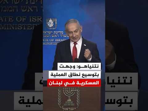 رئيس الوزراء الإسرائيلي: وجهت بتوسيع نطاق العملية العسكرية في لبنان