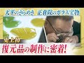 史上初　復元品の制作に密着！天平のきらめき　正倉院のガラス宝物