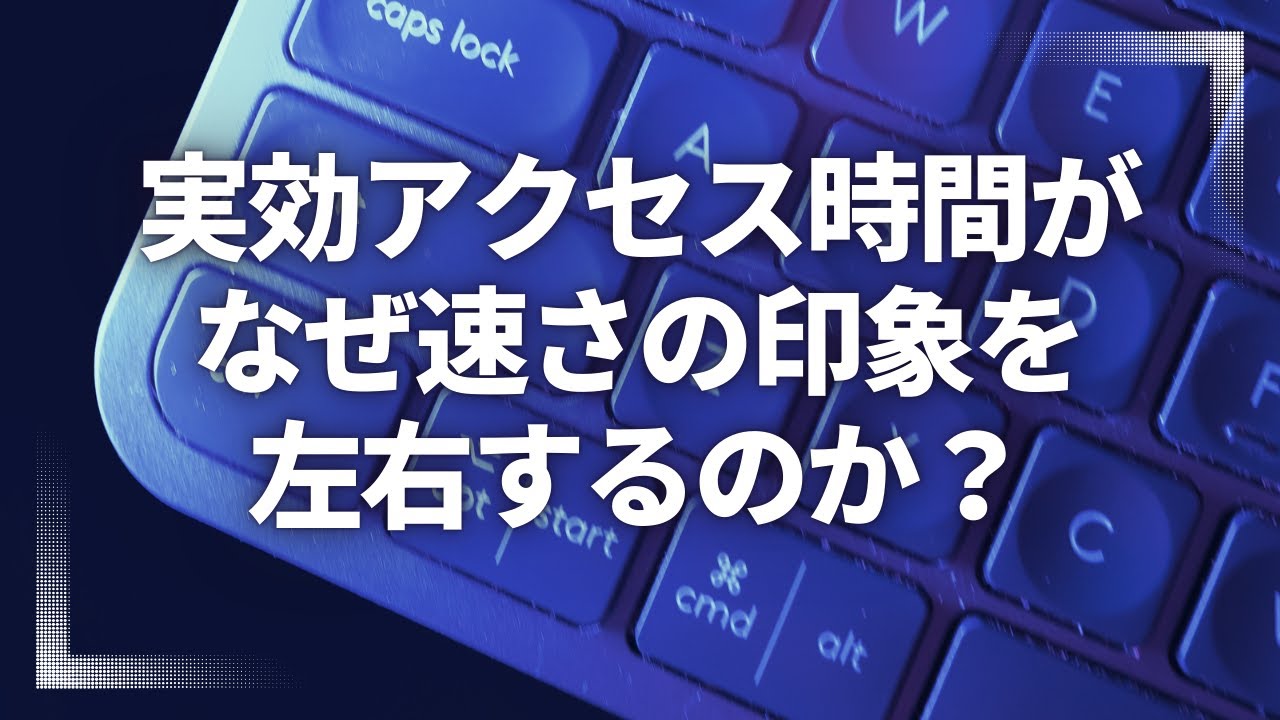 実効アクセス時間がなぜ速さの印象を左右するのか？