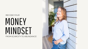Recoding Your Money Mindset: Shift from Scarcity to Abundance