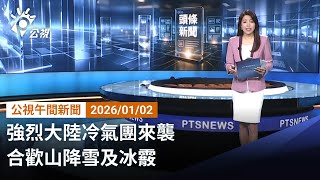 20260102 公視午間新聞 完整版（無網路版權內容除外）｜強烈大陸冷氣團來襲 合歡山降雪及冰霰