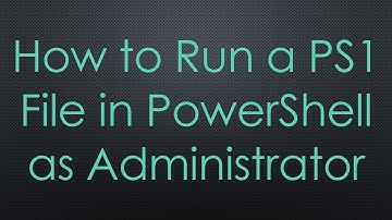 How to Run a PS1 File in PowerShell as Administrator