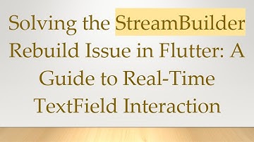 Solving the StreamBuilder Rebuild Issue in Flutter: A Guide to Real-Time TextField Interaction