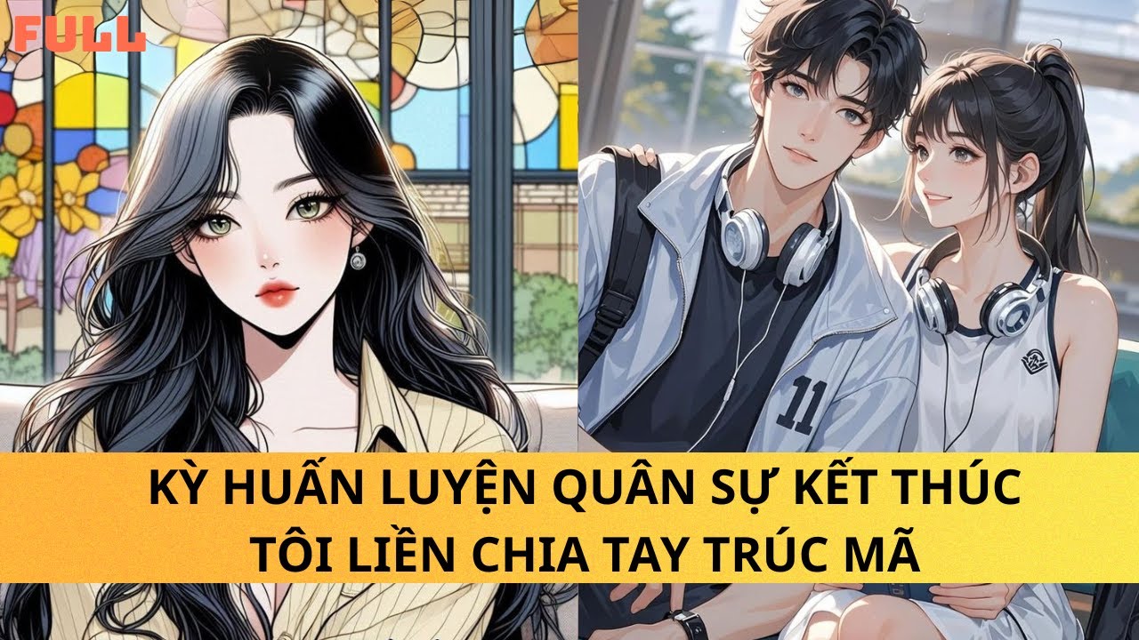 KỲ QUÂN HUẤN LUYỆN QUÂN SỰ KẾT THÚC TÔI LIỀN CHIA TAY TRÚC MÃ