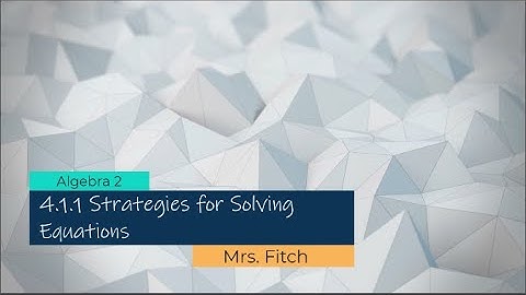 Algebra 2 - 4.1.1 Strategies for Solving Equations