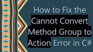 How to Fix the Cannot Convert Method Group to Action Error in C#
