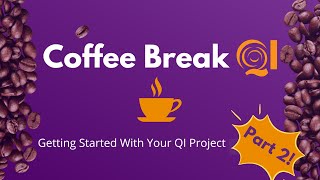 Coffee Break QI: Getting Started With Your QI Project Part 2