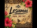 Lesumai - PAPA_JAY-T4T 