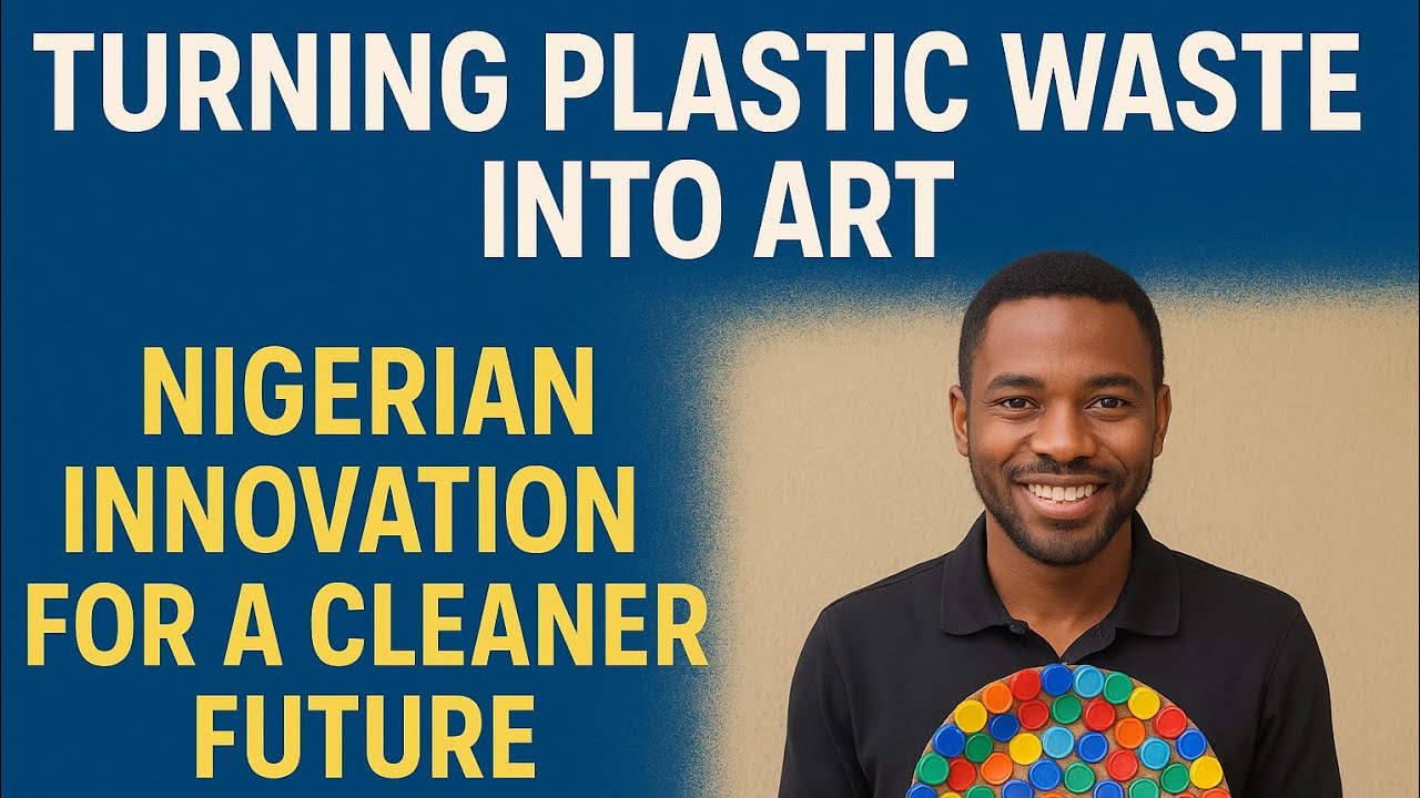 Turning Plastic Waste into Art – Nigerian Innovation for a Cleaner Future