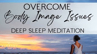 OVERCOME Your Body Image Issues (Deep Sleep Meditation)
