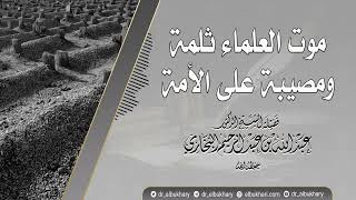 موت العلماء ثلمة ومصيبة على اﻷمة، للشيخ أ.د عبد الله بن عبد الرحيم البخاري حفظه الله