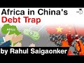 Debt Trap Diplomacy of China - How African nations are sinking under the debt trap of China #UPSC