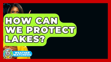 How Can We Protect Lakes? - Weather Watchdog