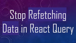 Stop Refetching Data in React Query