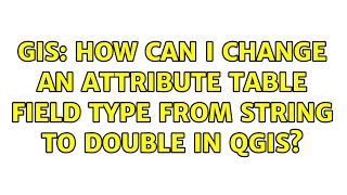 GIS: How can I change an attribute table field type from string to double in QGIS?