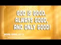 God is Good, Always Good, and Only Good!