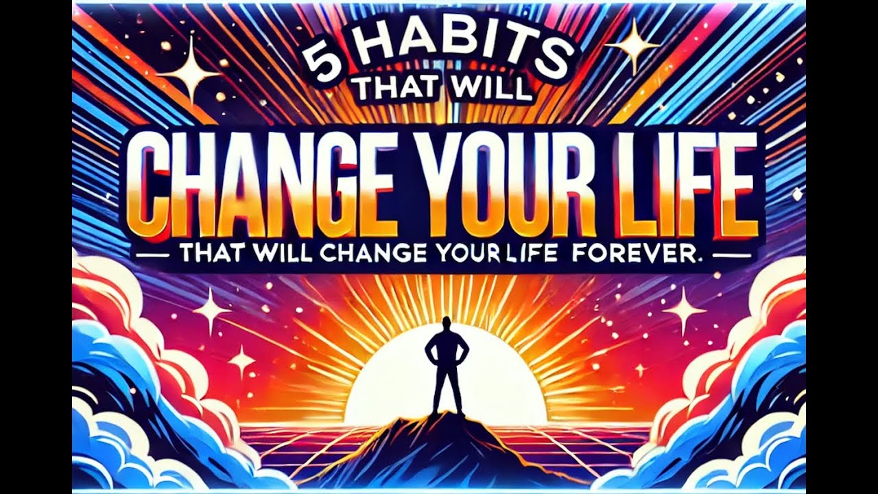 5 Habits That Will Change Your Life Forever. YouTube