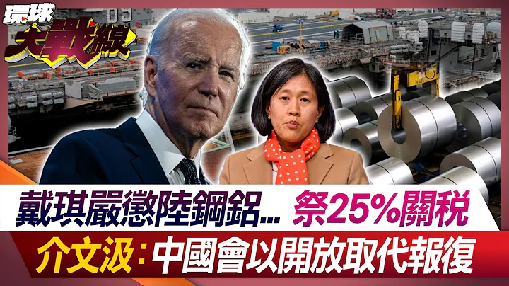 戴琪嚴懲陸鋼鋁...祭25%關稅 介文汲：中國會以開放取代報復 【#環球大戰線】20240418-P2 葉思敏 介文汲 黃征輝 左正東｜@Global-vision-talk - 天天要聞