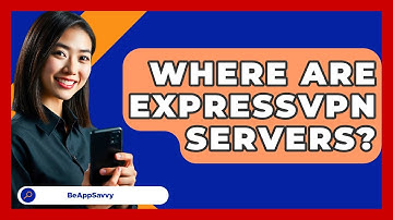 Where Are ExpressVPN Servers? - Be App Savvy