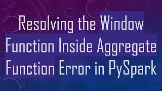 Resolving the Window Function Inside Aggregate Function Error in PySpark