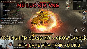 MU LỤC ĐỊA VNG : TRẢI NGHIỆM CLASS MỚI : Grow Lancer - VỪA TANK VỪA DAME - LỐI CHƠI ĐA DẠNG