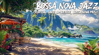 Tropical Seaside Jazz Oasis 🌴 Bossa Nova Tunes &amp; Soothing Ocean Waves for Your Coastal Coffee Break🌊