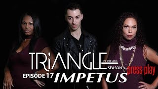 TRIANGLE Season 3 Episode 17  Impetus
