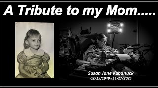 My Tribute to my Mom - Susan Jane Kabanuck 2/15/1949 - 11/27/2025