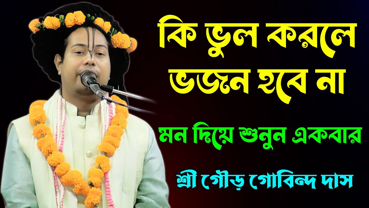 কি ভুল করলে ভজন হবে না। মন দিয়ে একবার শুনুন। শ্রী গৌর গোবিন্দ দাস বরিশাল