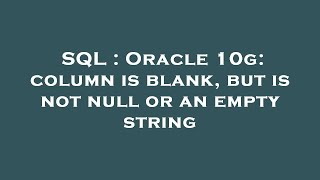 SQL : Oracle 10g: column is blank, but is not null or an empty string