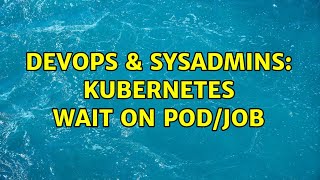 DevOps & SysAdmins: Kubernetes wait on pod/job (2 Solutions!!) Profile