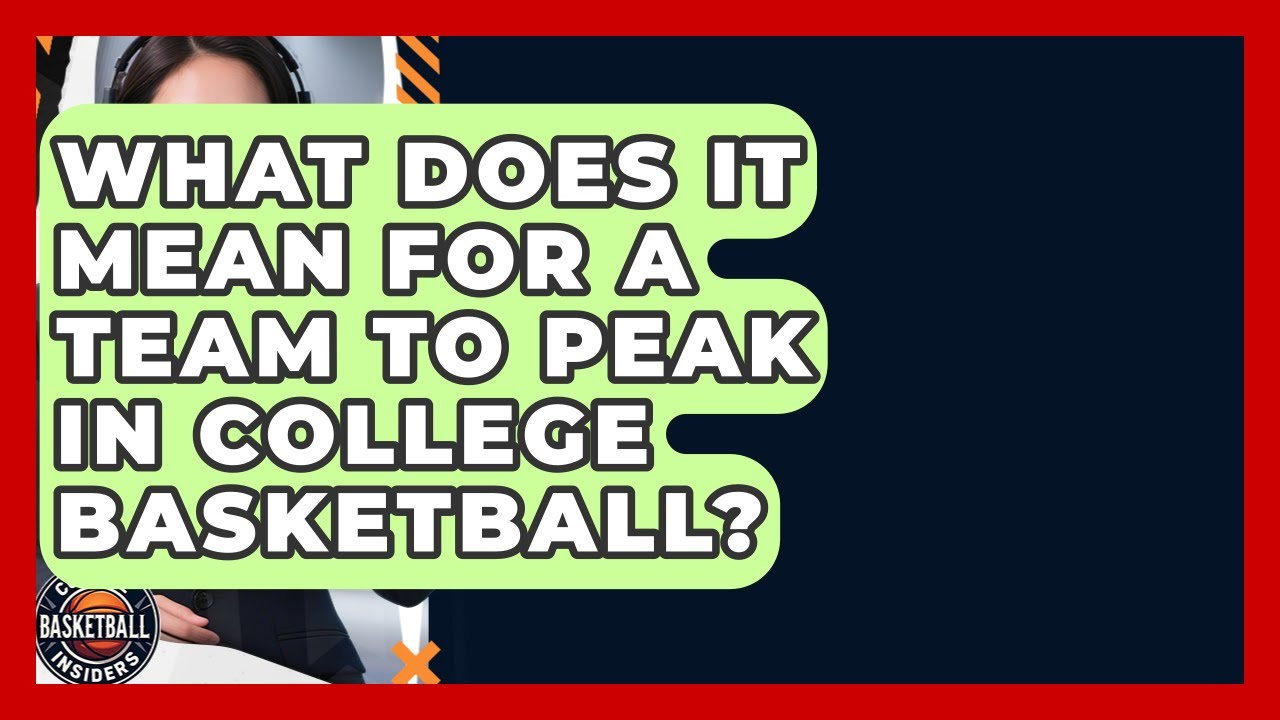 What Does It Mean For A Team To Peak In College Basketball? - College Basketball Insiders