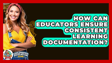 How Can Educators Ensure Consistent Learning Documentation? - Childhood Education Zone