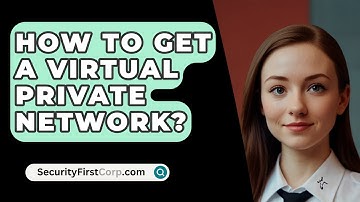 How To Get A Virtual Private Network? - SecurityFirstCorp.com