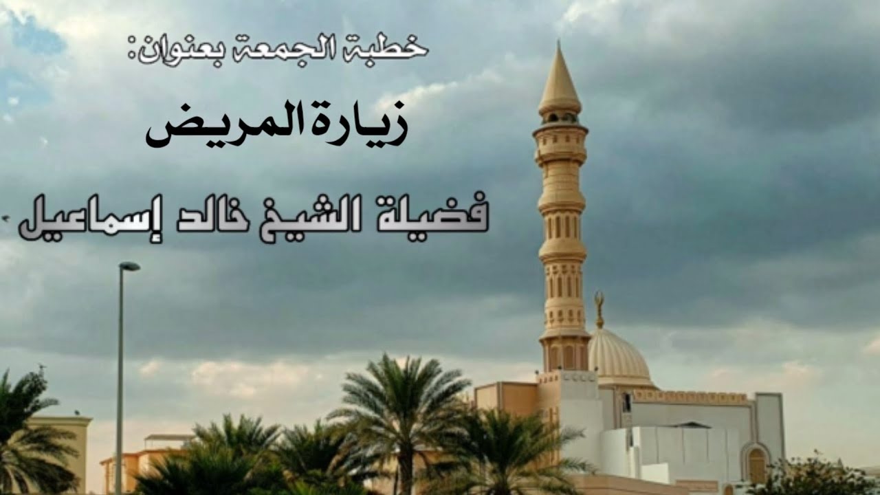 خطبة الجمعة بعنوان( زيارة المريض ) - لفضيلة الشيخ خالد إسماعيل