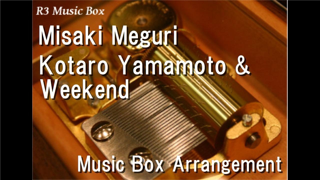 Misaki Meguri/Kotaro Yamamoto & Weekend [Music Box] - YouTube