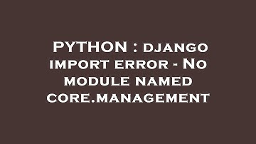 PYTHON : django import error - No module named core.management
