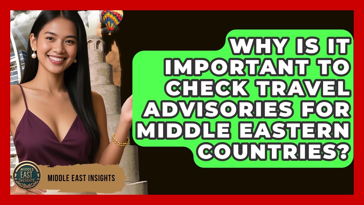 Why Is It Important to Check Travel Advisories for Middle Eastern Countries? - Middle East Insights