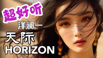 💖最火的歌💖洋澜一《天际》《Horizon》🔥Best Song🔥被天使吻过的嗓子，超好听🌹Can you feel my broken feeling?