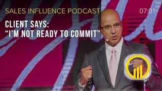 Client Says: "I'm Not Ready To Commit" - Sales Influence Podcast - SIP 195