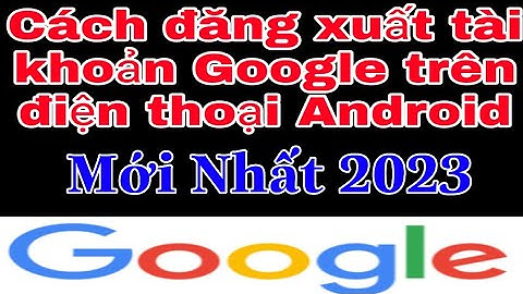 Cách đăng xuất tài khoản Google trên điện thoại Android, Mới 2023, Lâm CT