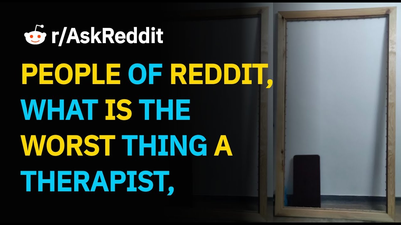 PEOPLE OF REDDIT, WHAT IS THE WORST THING A THERAPIST, PSYCHIATRIST, OR