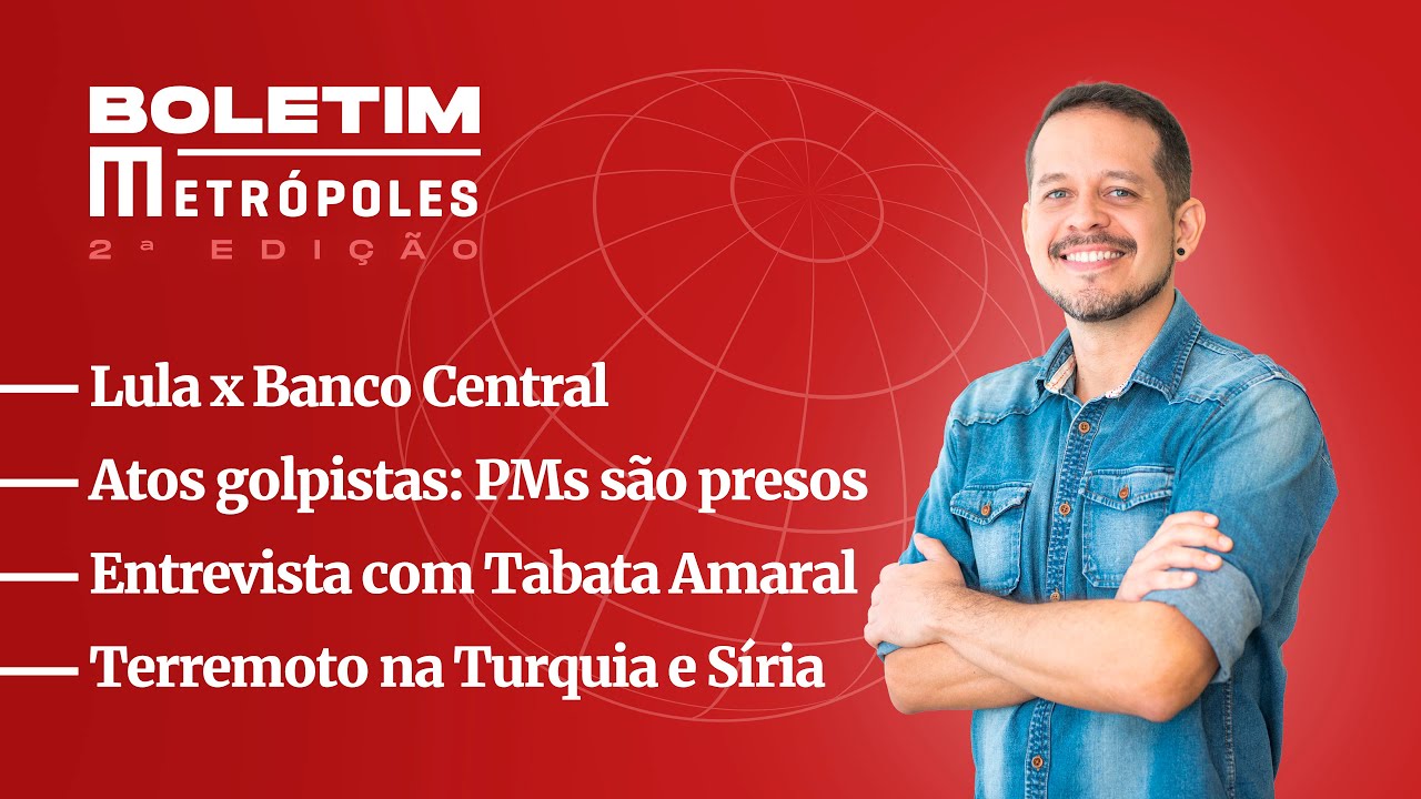 Lula x BC/ Atos golpistas: PMs presos/ Entrevista com Tabata Amaral/ Terremoto na Turquia e Síria