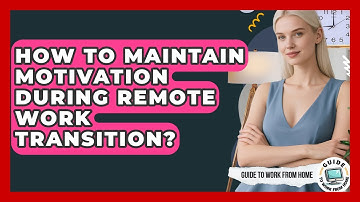 How To Maintain Motivation During Remote Work Transition? - Guide To Work From Home